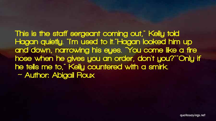 Abigail Roux Quotes: This Is The Staff Sergeant Coming Out, Kelly Told Hagan Quietly. I'm Used To It.hagan Looked Him Up And Down,