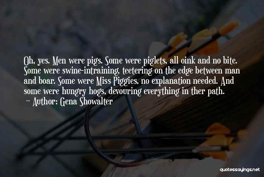 Gena Showalter Quotes: Oh, Yes. Men Were Pigs. Some Were Piglets, All Oink And No Bite. Some Were Swine-intraining, Teetering On The Edge