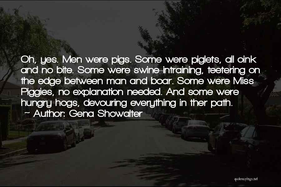 Gena Showalter Quotes: Oh, Yes. Men Were Pigs. Some Were Piglets, All Oink And No Bite. Some Were Swine-intraining, Teetering On The Edge