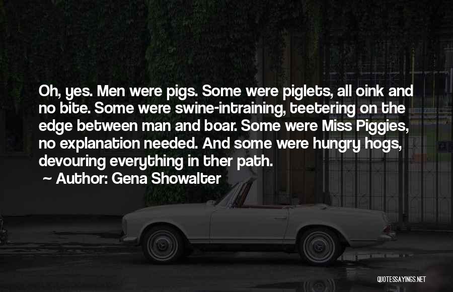 Gena Showalter Quotes: Oh, Yes. Men Were Pigs. Some Were Piglets, All Oink And No Bite. Some Were Swine-intraining, Teetering On The Edge