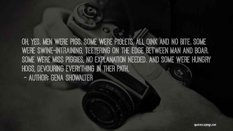 Gena Showalter Quotes: Oh, Yes. Men Were Pigs. Some Were Piglets, All Oink And No Bite. Some Were Swine-intraining, Teetering On The Edge