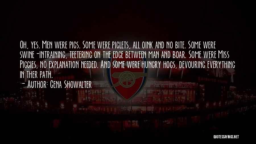 Gena Showalter Quotes: Oh, Yes. Men Were Pigs. Some Were Piglets, All Oink And No Bite. Some Were Swine-intraining, Teetering On The Edge