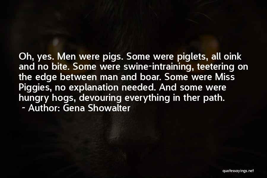 Gena Showalter Quotes: Oh, Yes. Men Were Pigs. Some Were Piglets, All Oink And No Bite. Some Were Swine-intraining, Teetering On The Edge