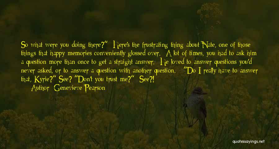 Genevieve Pearson Quotes: So What Were You Doing There? Here's The Frustrating Thing About Nate, One Of Those Things That Happy Memories Conveniently