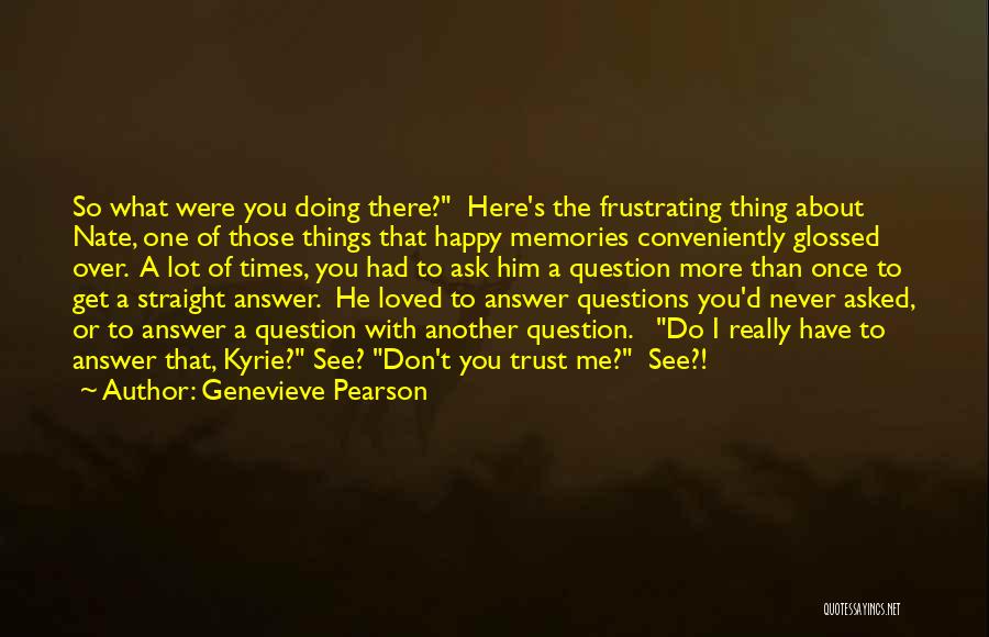 Genevieve Pearson Quotes: So What Were You Doing There? Here's The Frustrating Thing About Nate, One Of Those Things That Happy Memories Conveniently