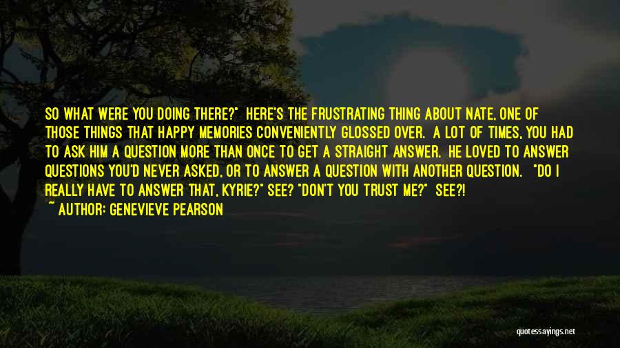 Genevieve Pearson Quotes: So What Were You Doing There? Here's The Frustrating Thing About Nate, One Of Those Things That Happy Memories Conveniently