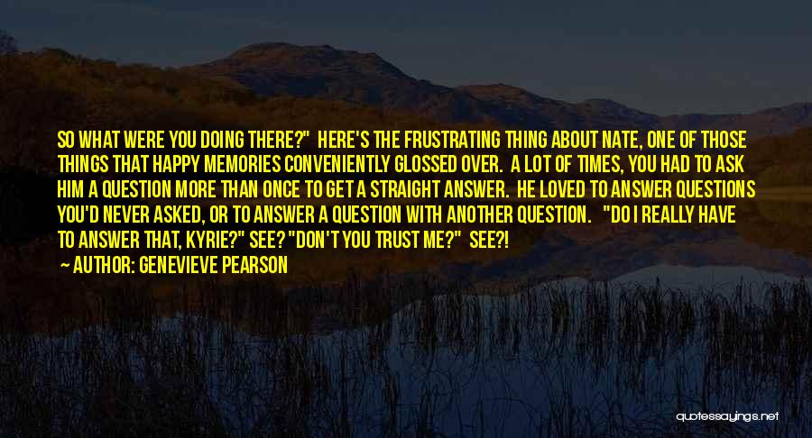 Genevieve Pearson Quotes: So What Were You Doing There? Here's The Frustrating Thing About Nate, One Of Those Things That Happy Memories Conveniently