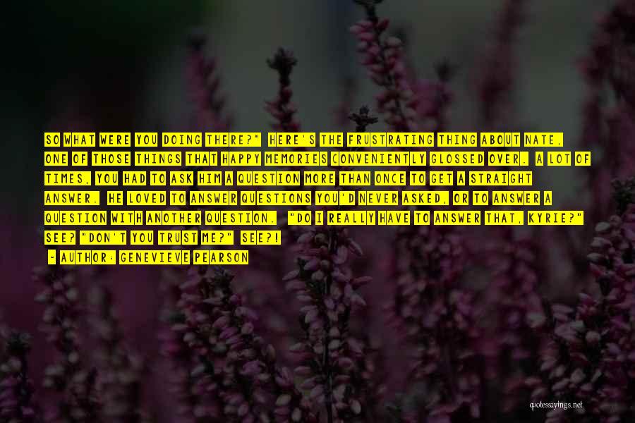 Genevieve Pearson Quotes: So What Were You Doing There? Here's The Frustrating Thing About Nate, One Of Those Things That Happy Memories Conveniently