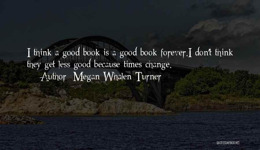 Megan Whalen Turner Quotes: I Think A Good Book Is A Good Book Forever.i Don't Think They Get Less Good Because Times Change.