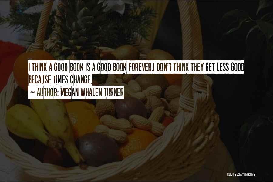 Megan Whalen Turner Quotes: I Think A Good Book Is A Good Book Forever.i Don't Think They Get Less Good Because Times Change.