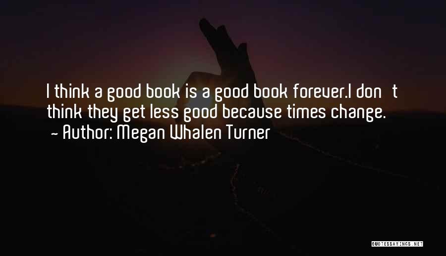 Megan Whalen Turner Quotes: I Think A Good Book Is A Good Book Forever.i Don't Think They Get Less Good Because Times Change.