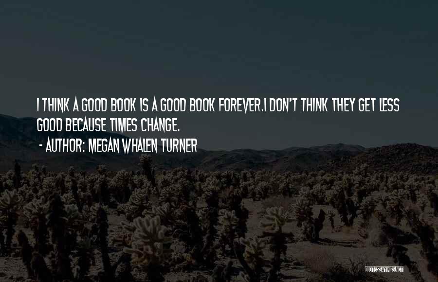 Megan Whalen Turner Quotes: I Think A Good Book Is A Good Book Forever.i Don't Think They Get Less Good Because Times Change.