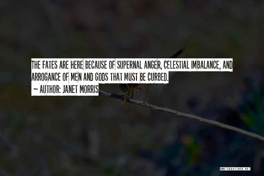 Janet Morris Quotes: The Fates Are Here Because Of Supernal Anger, Celestial Imbalance, And Arrogance Of Men And Gods That Must Be Curbed.