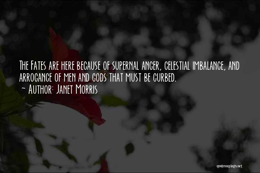 Janet Morris Quotes: The Fates Are Here Because Of Supernal Anger, Celestial Imbalance, And Arrogance Of Men And Gods That Must Be Curbed.