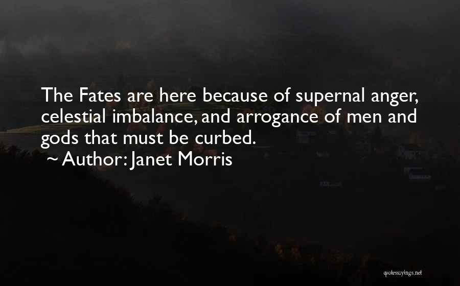 Janet Morris Quotes: The Fates Are Here Because Of Supernal Anger, Celestial Imbalance, And Arrogance Of Men And Gods That Must Be Curbed.