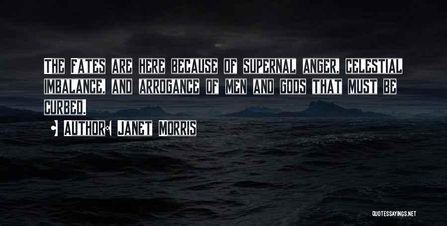 Janet Morris Quotes: The Fates Are Here Because Of Supernal Anger, Celestial Imbalance, And Arrogance Of Men And Gods That Must Be Curbed.