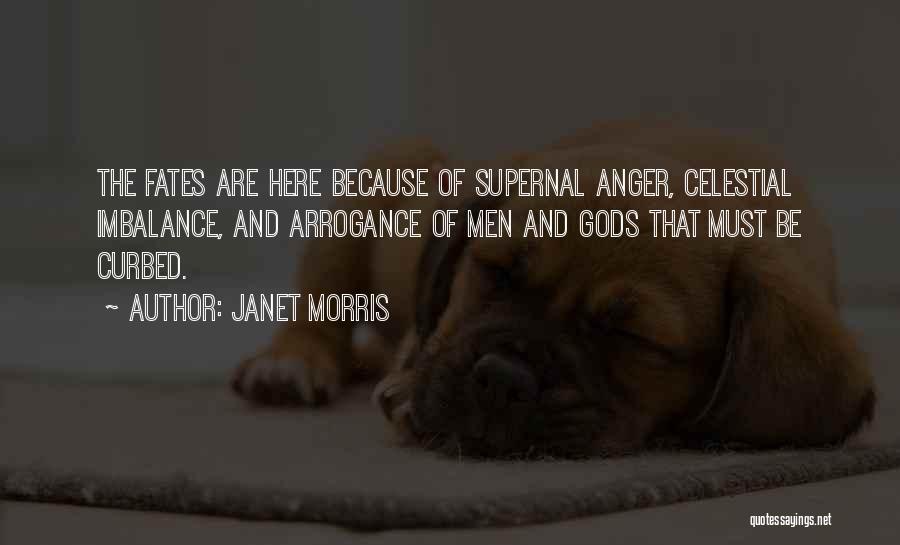 Janet Morris Quotes: The Fates Are Here Because Of Supernal Anger, Celestial Imbalance, And Arrogance Of Men And Gods That Must Be Curbed.