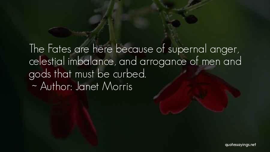 Janet Morris Quotes: The Fates Are Here Because Of Supernal Anger, Celestial Imbalance, And Arrogance Of Men And Gods That Must Be Curbed.