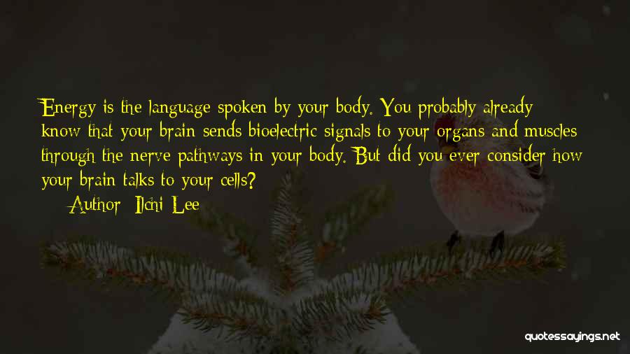 Ilchi Lee Quotes: Energy Is The Language Spoken By Your Body. You Probably Already Know That Your Brain Sends Bioelectric Signals To Your