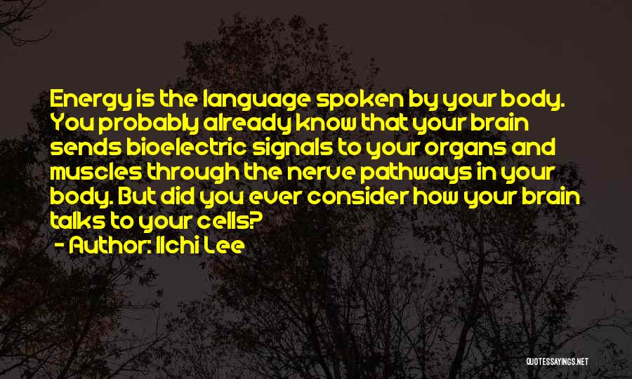 Ilchi Lee Quotes: Energy Is The Language Spoken By Your Body. You Probably Already Know That Your Brain Sends Bioelectric Signals To Your