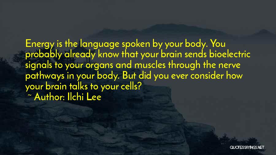 Ilchi Lee Quotes: Energy Is The Language Spoken By Your Body. You Probably Already Know That Your Brain Sends Bioelectric Signals To Your