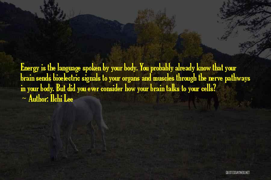 Ilchi Lee Quotes: Energy Is The Language Spoken By Your Body. You Probably Already Know That Your Brain Sends Bioelectric Signals To Your