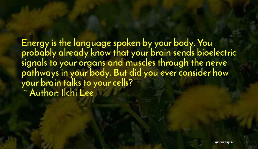 Ilchi Lee Quotes: Energy Is The Language Spoken By Your Body. You Probably Already Know That Your Brain Sends Bioelectric Signals To Your