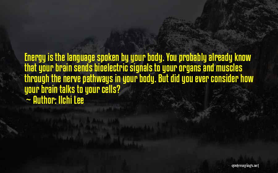 Ilchi Lee Quotes: Energy Is The Language Spoken By Your Body. You Probably Already Know That Your Brain Sends Bioelectric Signals To Your