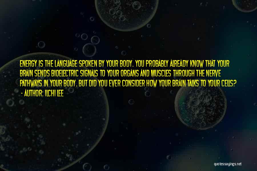 Ilchi Lee Quotes: Energy Is The Language Spoken By Your Body. You Probably Already Know That Your Brain Sends Bioelectric Signals To Your