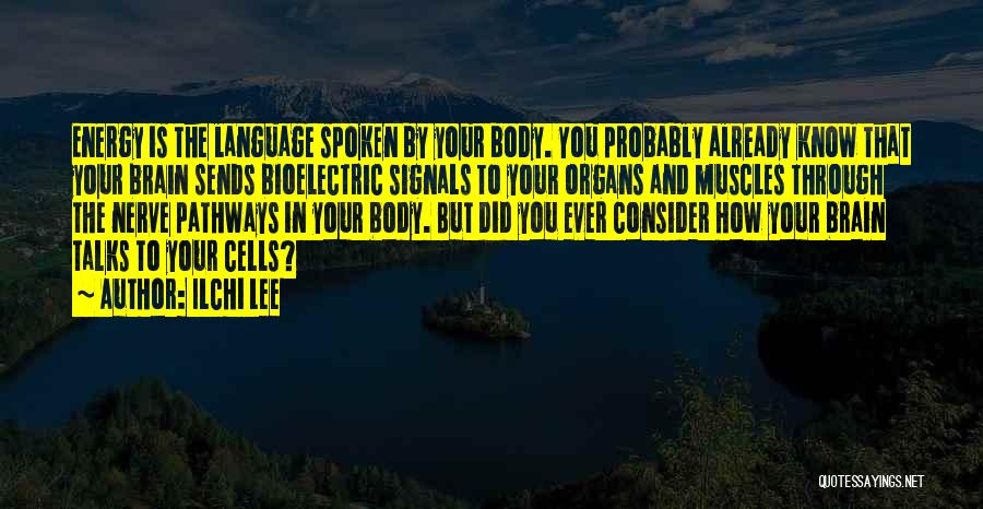 Ilchi Lee Quotes: Energy Is The Language Spoken By Your Body. You Probably Already Know That Your Brain Sends Bioelectric Signals To Your