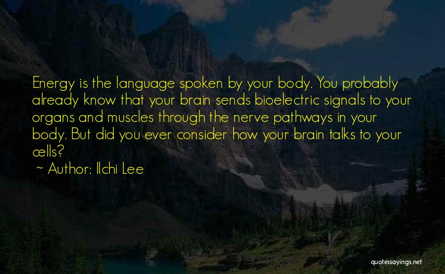 Ilchi Lee Quotes: Energy Is The Language Spoken By Your Body. You Probably Already Know That Your Brain Sends Bioelectric Signals To Your