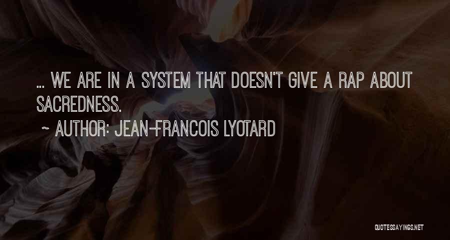 Jean-Francois Lyotard Quotes: ... We Are In A System That Doesn't Give A Rap About Sacredness.