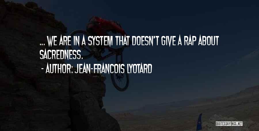 Jean-Francois Lyotard Quotes: ... We Are In A System That Doesn't Give A Rap About Sacredness.