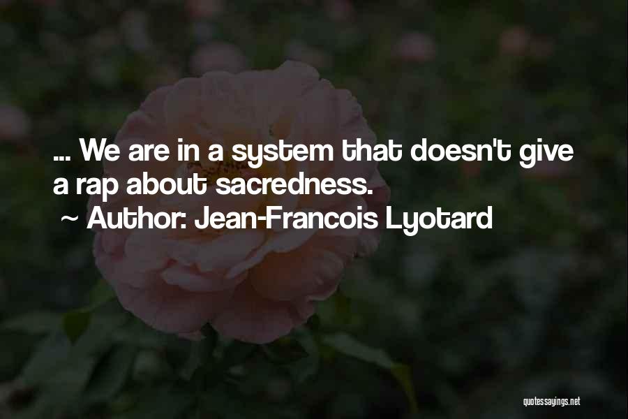Jean-Francois Lyotard Quotes: ... We Are In A System That Doesn't Give A Rap About Sacredness.
