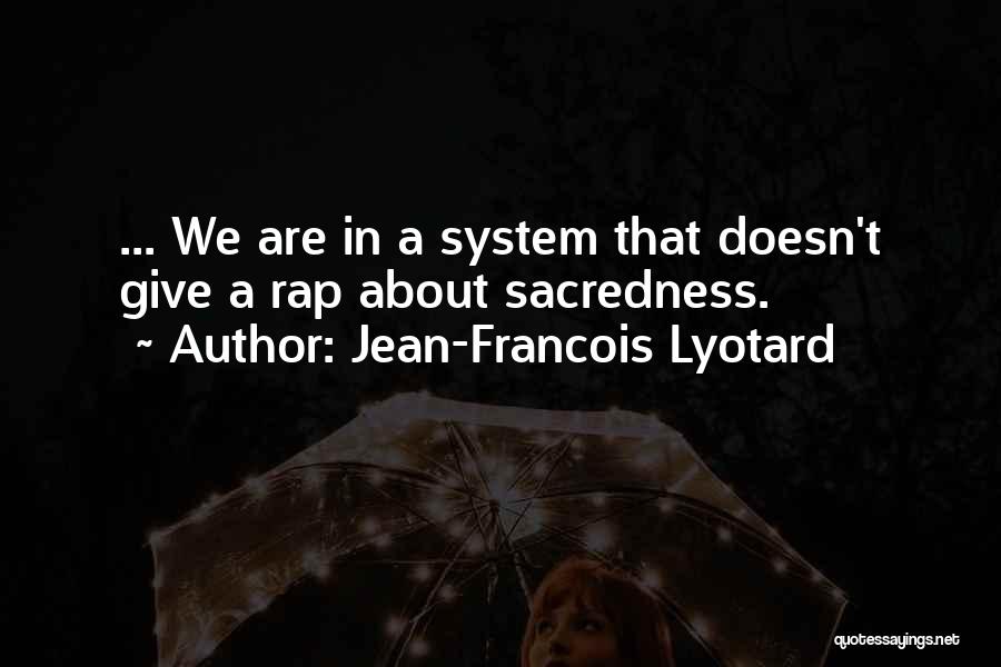 Jean-Francois Lyotard Quotes: ... We Are In A System That Doesn't Give A Rap About Sacredness.