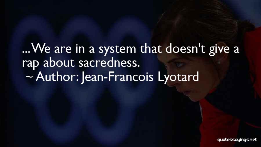 Jean-Francois Lyotard Quotes: ... We Are In A System That Doesn't Give A Rap About Sacredness.