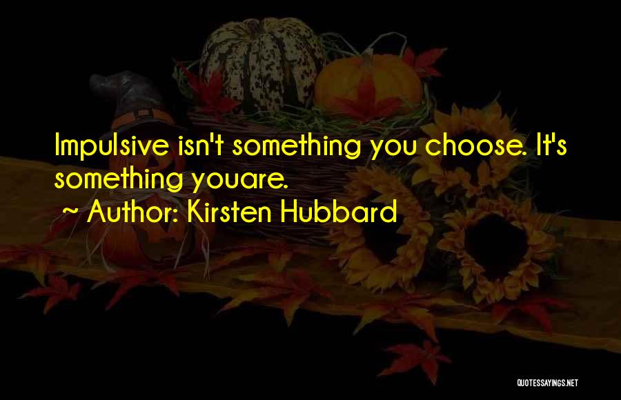 Kirsten Hubbard Quotes: Impulsive Isn't Something You Choose. It's Something Youare.