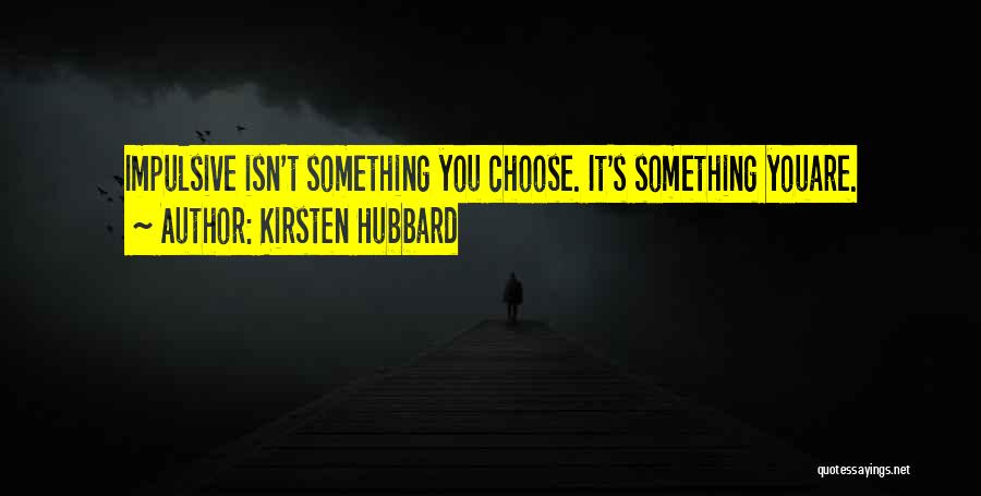 Kirsten Hubbard Quotes: Impulsive Isn't Something You Choose. It's Something Youare.