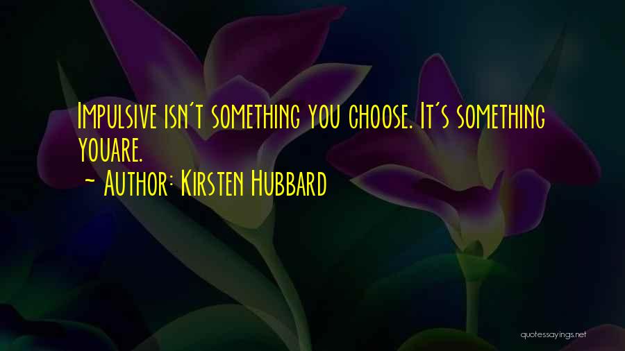 Kirsten Hubbard Quotes: Impulsive Isn't Something You Choose. It's Something Youare.