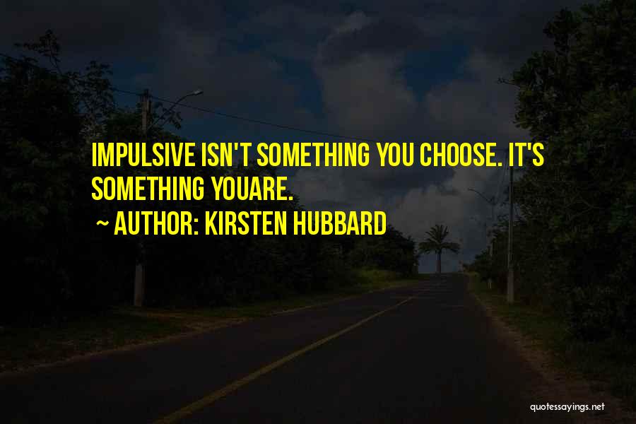 Kirsten Hubbard Quotes: Impulsive Isn't Something You Choose. It's Something Youare.