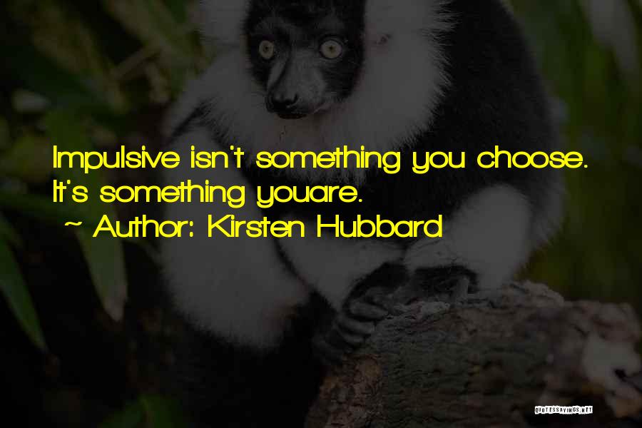 Kirsten Hubbard Quotes: Impulsive Isn't Something You Choose. It's Something Youare.