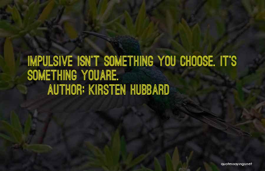 Kirsten Hubbard Quotes: Impulsive Isn't Something You Choose. It's Something Youare.