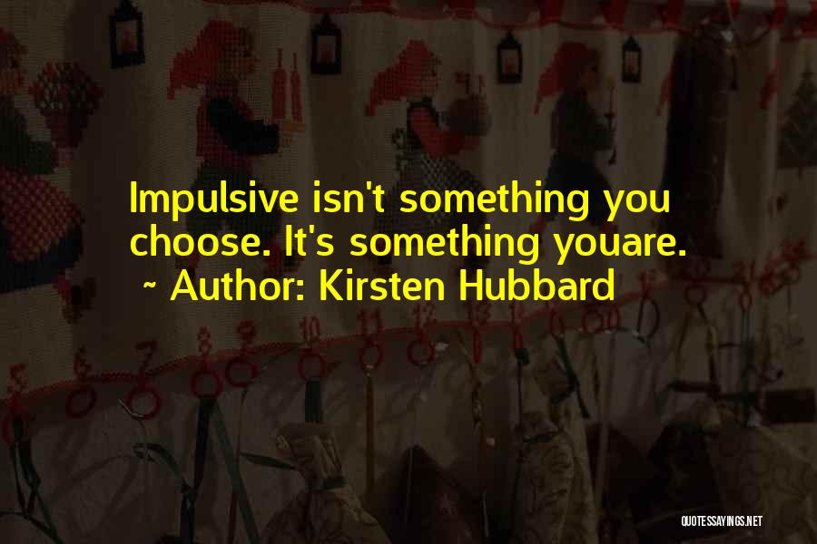 Kirsten Hubbard Quotes: Impulsive Isn't Something You Choose. It's Something Youare.