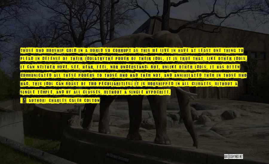 Charles Caleb Colton Quotes: Those Who Worship Gold In A World So Corrupt As This We Live In Have At Least One Thing To