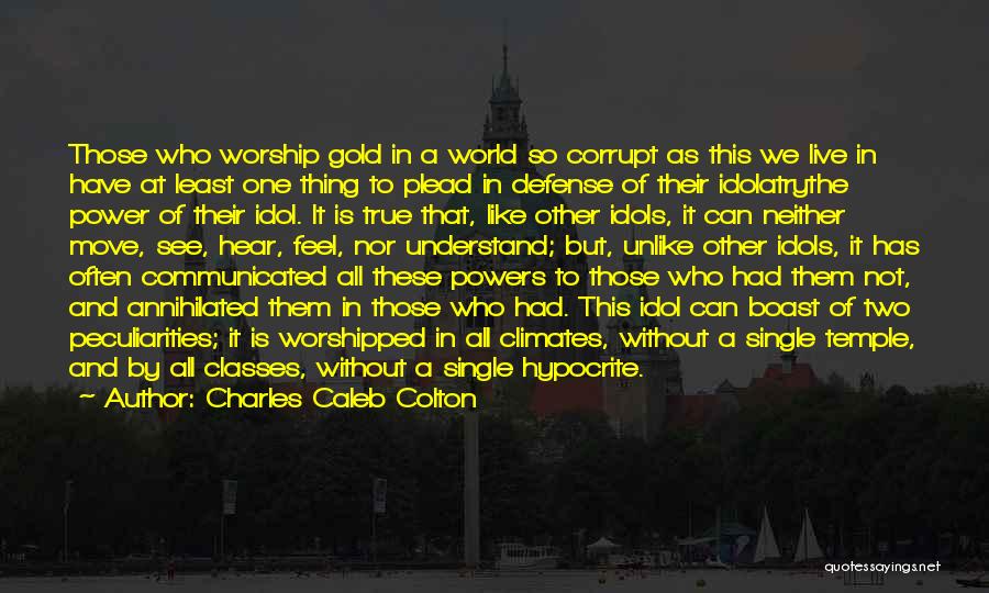 Charles Caleb Colton Quotes: Those Who Worship Gold In A World So Corrupt As This We Live In Have At Least One Thing To