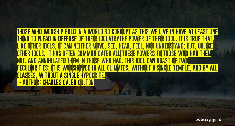 Charles Caleb Colton Quotes: Those Who Worship Gold In A World So Corrupt As This We Live In Have At Least One Thing To