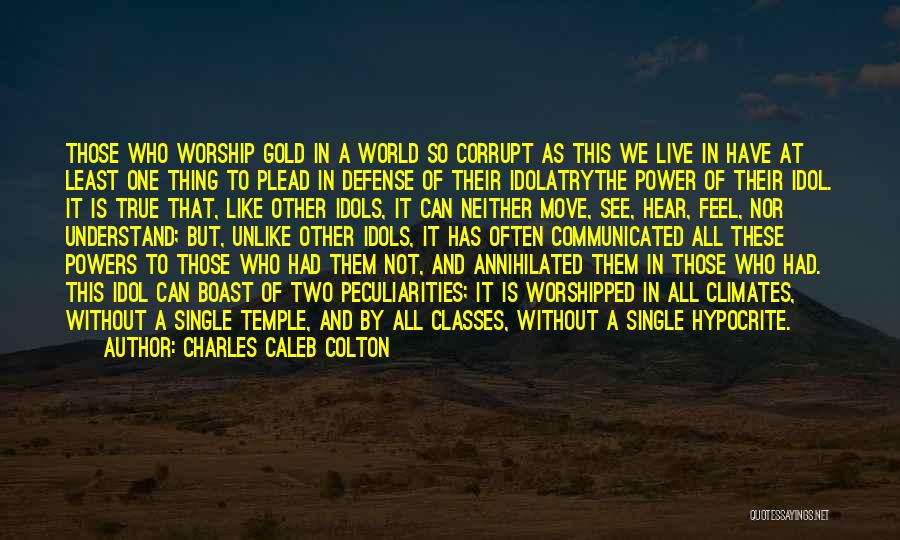 Charles Caleb Colton Quotes: Those Who Worship Gold In A World So Corrupt As This We Live In Have At Least One Thing To