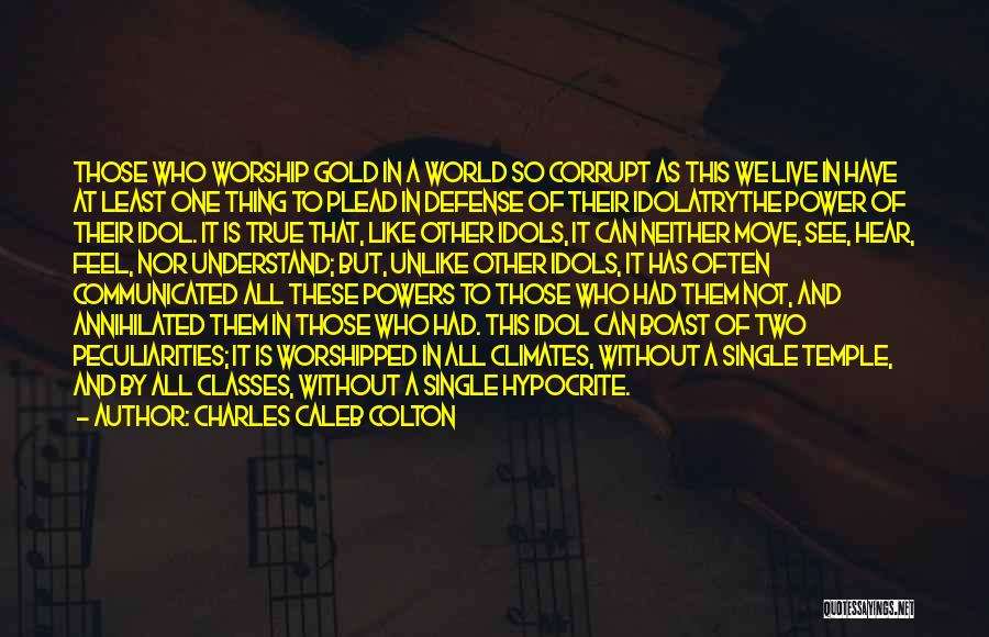 Charles Caleb Colton Quotes: Those Who Worship Gold In A World So Corrupt As This We Live In Have At Least One Thing To