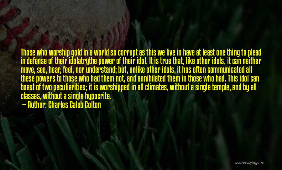 Charles Caleb Colton Quotes: Those Who Worship Gold In A World So Corrupt As This We Live In Have At Least One Thing To