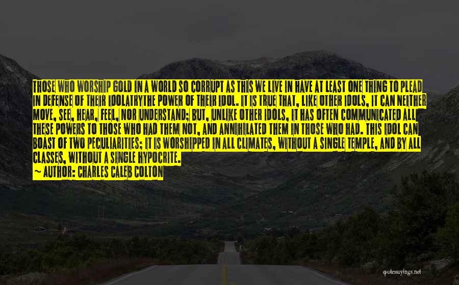 Charles Caleb Colton Quotes: Those Who Worship Gold In A World So Corrupt As This We Live In Have At Least One Thing To